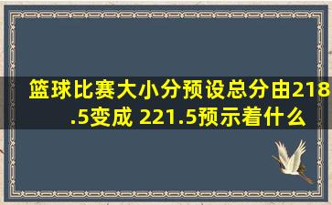 篮球比赛大小分预设总分由218.5变成 221.5预示着什么